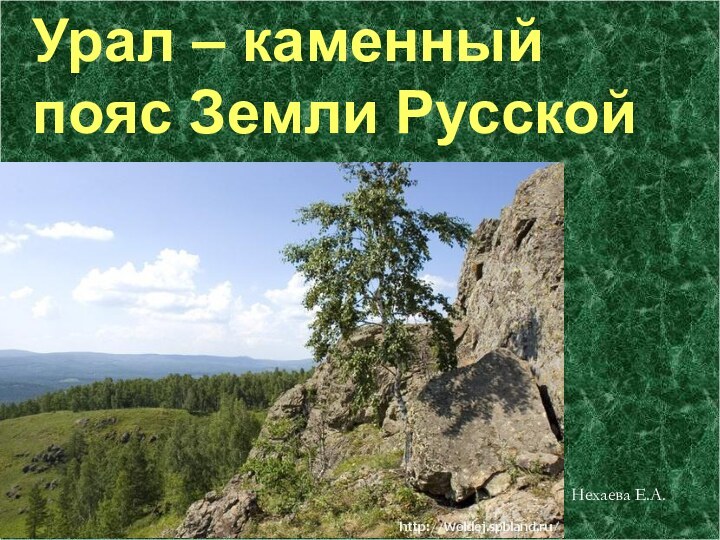 Урал – каменный пояс Земли РусскойНехаева Е.А.