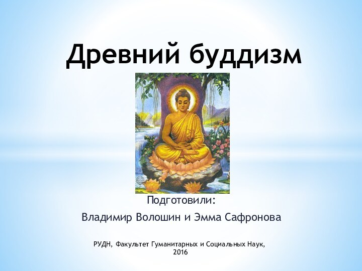 Подготовили: Владимир Волошин и Эмма СафроноваРУДН, Факультет Гуманитарных и Социальных Наук, 2016Древний буддизм