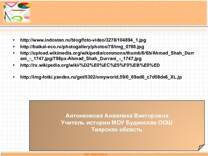 http://www.indostan.ru/blog/foto-video/3278/104894_1.jpghttp://baikal-eco.ru/photogallery/photos/78/img_0788.jpghttp://upload.wikimedia.org/wikipedia/commons/thumb/6/6b/Ahmad_Shah_Durrani_-_1747.jpg/798px-Ahmad_Shah_Durrani_-_1747.jpghttp://ru.wikipedia.org/wiki/%D2%E0%EC%E5%F0%EB%E0%EDhttp://img-fotki.yandex.ru/get/5302/omyworld.59/0_69ad6_c7d08de6_XL.jp  Антоненкова Анжелика ВикторовнаУчитель истории МОУ Будинская ООШТверская область