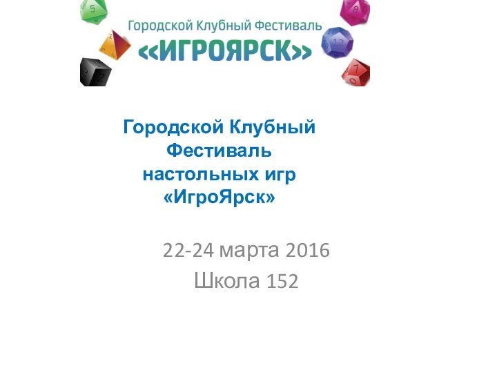 22-24 марта 2016Школа 152Городской Клубный Фестиваль  настольных игр  «ИгроЯрск»