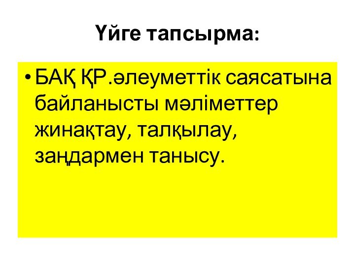 Үйге тапсырма:БАҚ ҚР.әлеуметтік саясатына байланысты мәліметтер жинақтау, талқылау,заңдармен танысу.