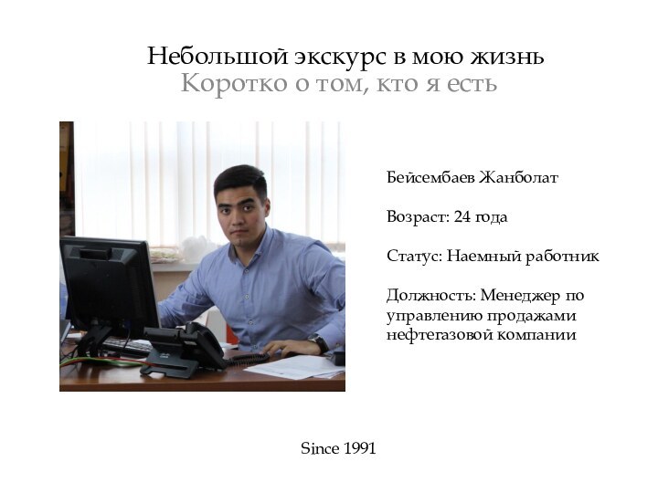 Небольшой экскурс в мою жизньКоротко о том, кто я естьSince 1991Бейсембаев ЖанболатВозраст: