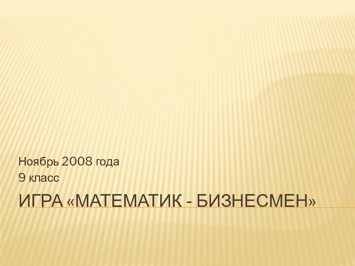 Игра «Математик - бизнесмен»Ноябрь 2008 года9 класс