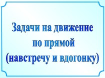 Задачи на движение по прямой (навстречу и вдогонку)