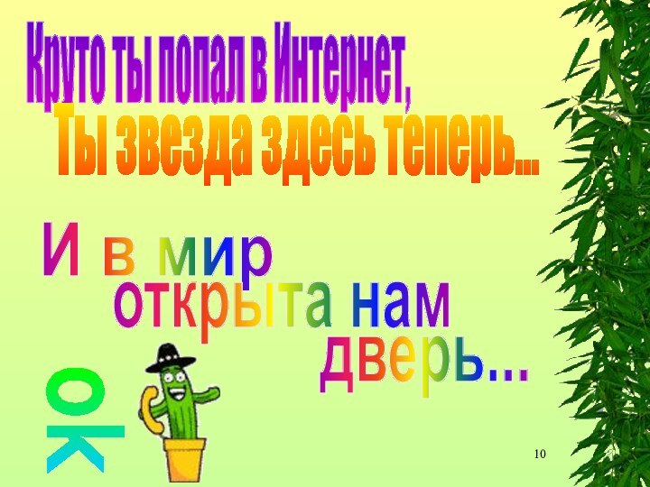 Круто ты попал в Интернет,Ты звезда здесь теперь...И в мироткрыта намдверь...ok