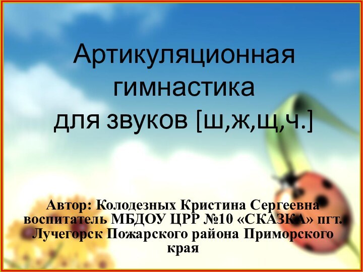 Артикуляционная гимнастика для звуков [ш,ж,щ,ч.]Автор: Колодезных Кристина Сергеевна воспитатель МБДОУ ЦРР №10