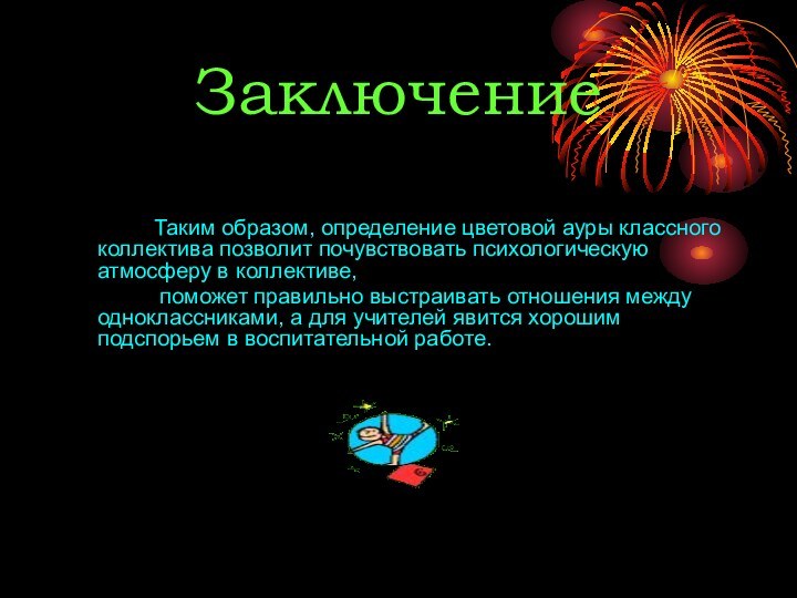 ЗаключениеТаким образом, определение цветовой ауры классного коллектива позволит почувствовать психологическую атмосферу в