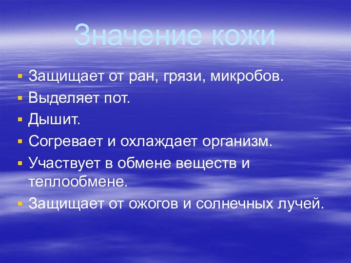 Значение кожиЗащищает от ран, грязи, микробов.Выделяет пот.Дышит.Согревает и охлаждает организм.Участвует в обмене