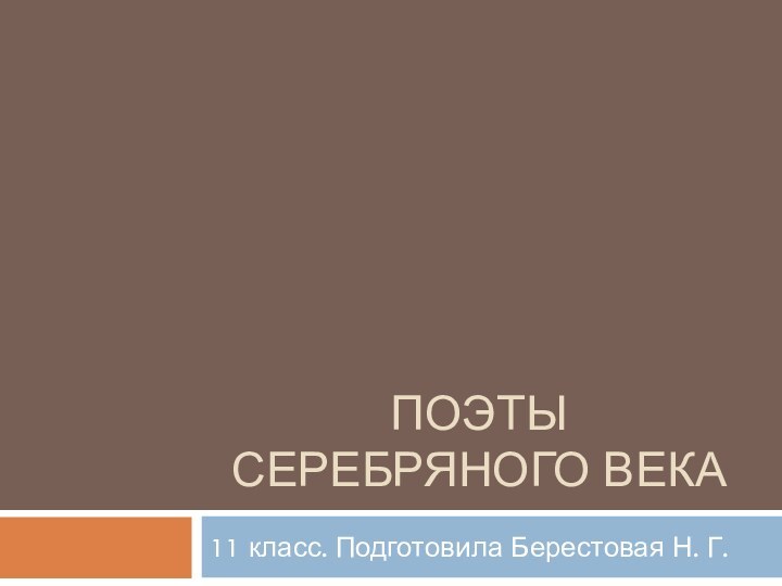 Поэты серебряного века11 класс. Подготовила Берестовая Н. Г.