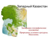 Западный Казахстан. Экономико-географическое положение. Природные условия и ресурсы.