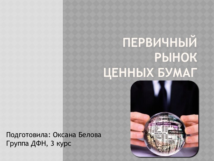 Первичный рынок  ценных бумагПодготовила: Оксана БеловаГруппа ДФН, 3 курс