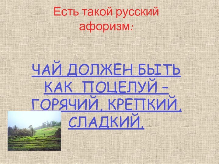 Есть такой русский афоризм:ЧАЙ ДОЛЖЕН БЫТЬ КАК ПОЦЕЛУЙ – ГОРЯЧИЙ, КРЕПКИЙ, СЛАДКИЙ.