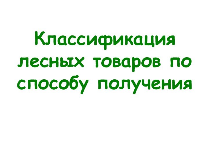 Классификация лесных товаров по способу получения