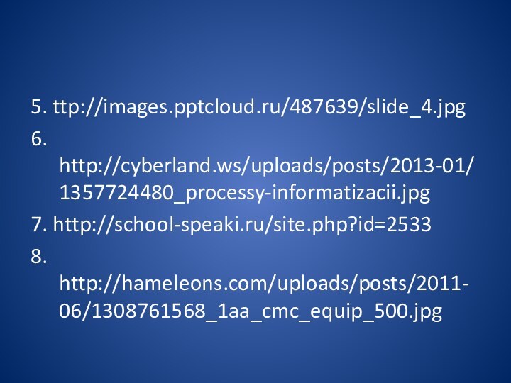 5. ttp://images./487639/slide_4.jpg6. http://cyberland.ws/uploads/posts/2013-01/1357724480_processy-informatizacii.jpg7. http://school-speaki.ru/site.php?id=25338. http://hameleons.com/uploads/posts/2011-06/1308761568_1aa_cmc_equip_500.jpg