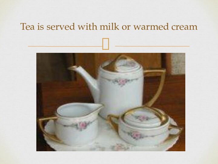 Tea is served with milk or warmed cream