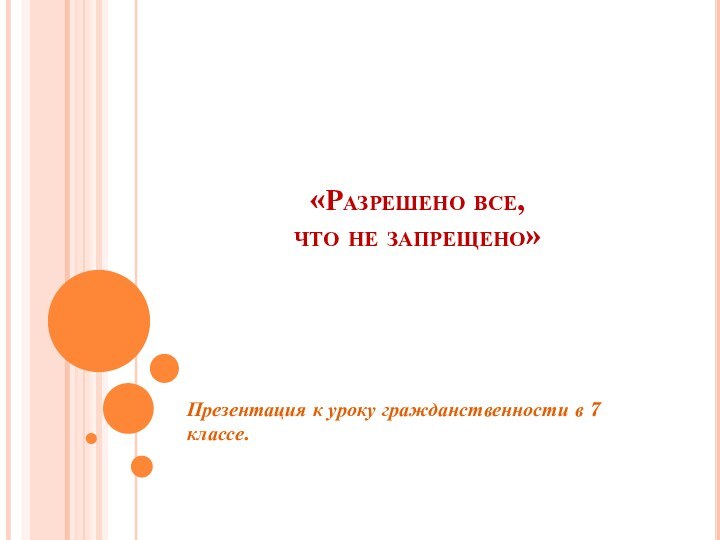 «Разрешено все,  что не запрещено»Презентация к уроку гражданственности в 7 классе.