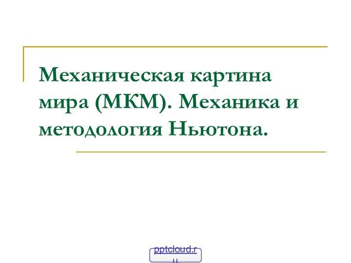 Механическая картина мира (МКМ). Механика и методология Ньютона.