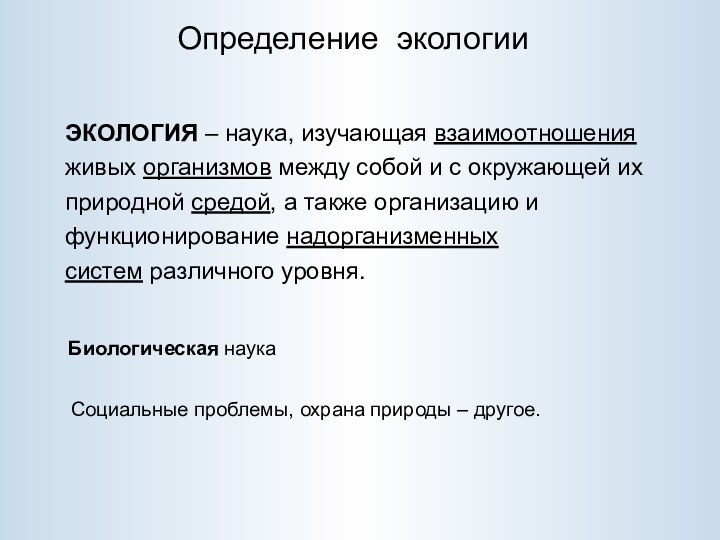 Определение экологииБиологическая наукаСоциальные проблемы, охрана природы – другое.ЭКОЛОГИЯ – наука, изучающая взаимоотношения