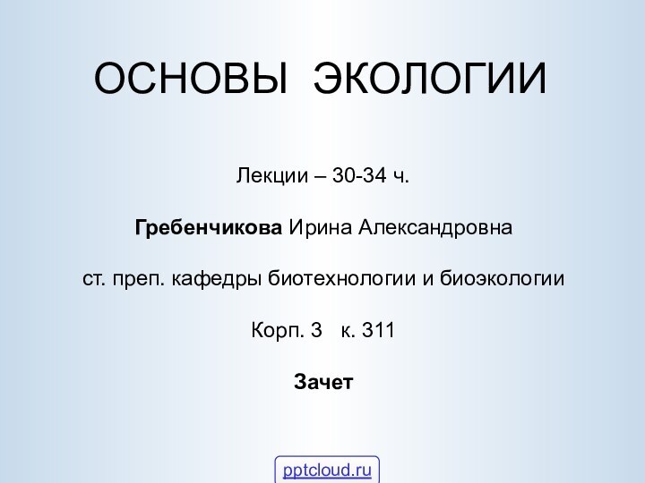 ОСНОВЫ ЭКОЛОГИИ Лекции – 30-34 ч.   Гребенчикова Ирина Александровна