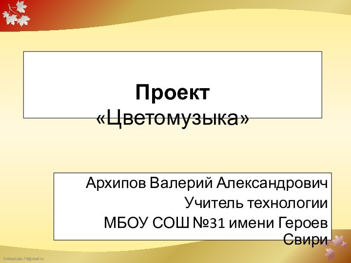 Проект «Цветомузыка»Архипов Валерий АлександровичУчитель технологии МБОУ СОШ №31 имени Героев Свири