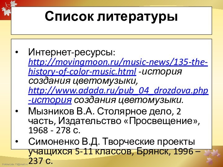 Список литературыИнтернет-ресурсы: http://movingmoon.ru/music-news/135-the-history-of-color-music.html -история создания цветомузыки, http://www.adada.ru/pub_04_drozdova.php-история создания цветомузыки.Мызников В.А. Столярное дело,