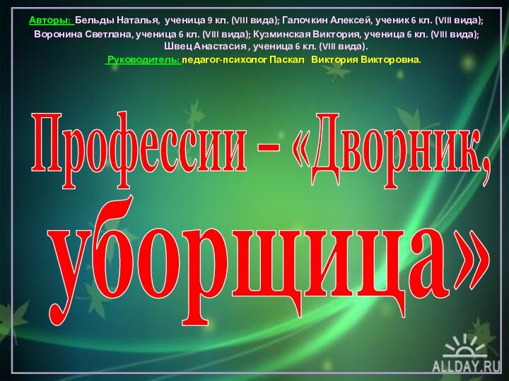 Профессии – «Дворник,уборщица»Авторы: Бельды Наталья, ученица 9 кл. (VIII вида); Галочкин Алексей,