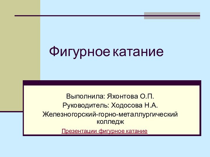 Фигурное катаниеВыполнила: Яхонтова О.П.Руководитель: Ходосова Н.А.Железногорский-горно-металлургический колледжПрезентации фигурное катание