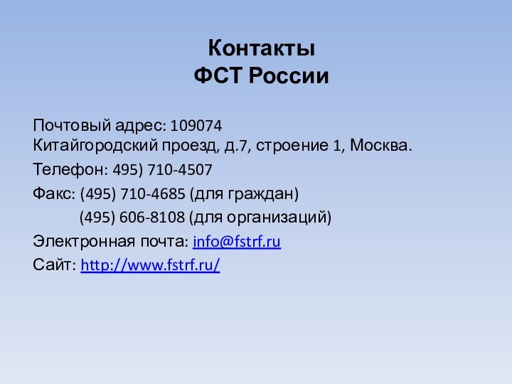 Контакты ФСТ РоссииПочтовый адрес: 109074 Китайгородский проезд, д.7, строение 1, Москва.Телефон: 495)