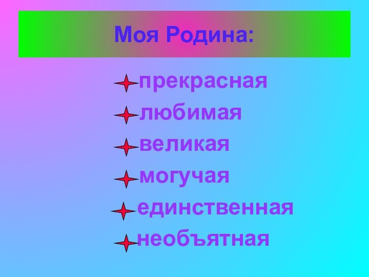 Моя Родина:   прекрасная любимаявеликаямогучая     единственная   необъятная