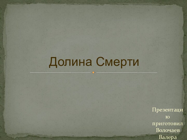 Презентацию приготовил Волочаев ВалераДолина Смерти