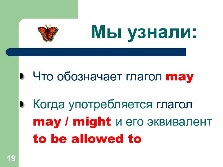 Мы узнали:Что обозначает глагол mayКогда употребляется глаголmay / might и его эквивалентto be allowed to