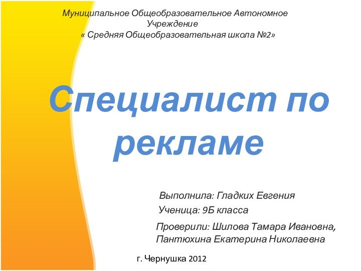 Специалист по рекламе Выполнила: Гладких Евгения Ученица: 9Б классаПроверили: Шилова Тамара Ивановна,