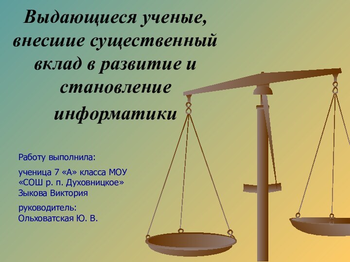 Выдающиеся ученые, внесшие существенный вклад в развитие и становление информатики Работу выполнила:ученица