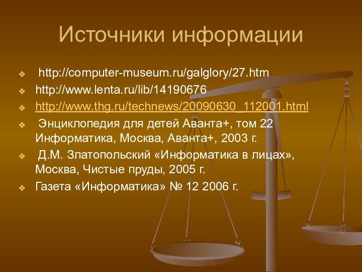 Источники информации http://computer-museum.ru/galglory/27.htmhttp://www.lenta.ru/lib/14190676http://www.thg.ru/technews/20090630_112001.html Энциклопедия для детей Аванта+, том 22 Информатика, Москва, Аванта+,