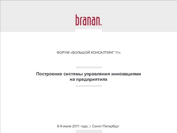 Построение системы управления инновациями  на предприятияхФОРУМ «БОЛЬШОЙ КОНСАЛТИНГ`11»8-9 июля 2011 года, г. Санкт-Петербург