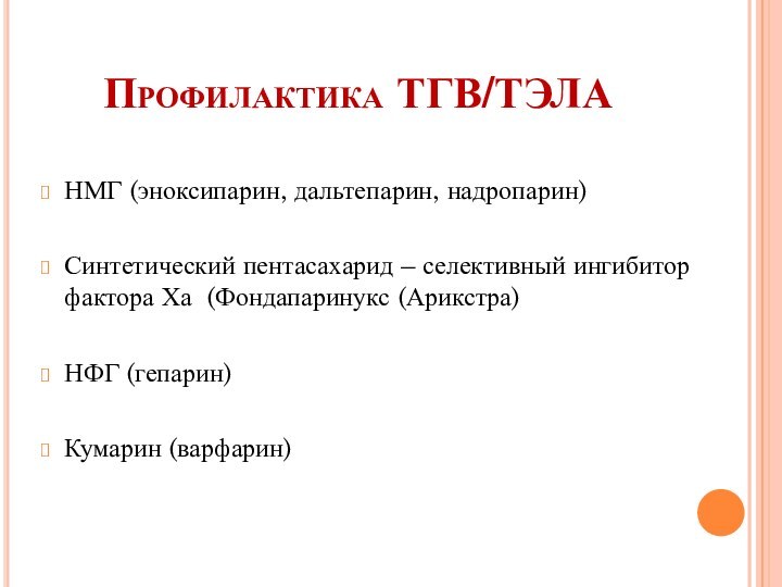 Профилактика ТГВ/ТЭЛАНМГ (эноксипарин, дальтепарин, надропарин) Синтетический пентасахарид – селективный ингибитор фактора Ха (Фондапаринукс (Арикстра)НФГ (гепарин)Кумарин (варфарин)