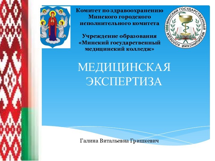 МЕДИЦИНСКАЯ ЭКСПЕРТИЗАГалина Витальевна Гришкевич Комитет по здравоохранению Минского городского исполнительного комитетаУчреждение образования