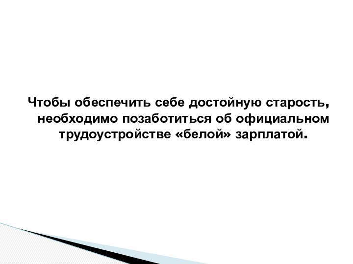 Чтобы обеспечить себе достойную старость, необходимо позаботиться об официальном трудоустройстве «белой» зарплатой.