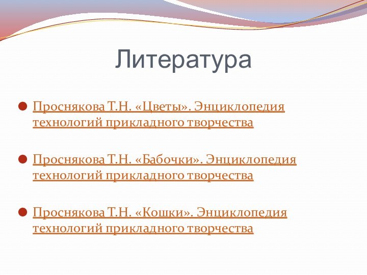 ЛитератураПроснякова Т.Н. «Цветы». Энциклопедия технологий прикладного творчества Проснякова Т.Н. «Бабочки». Энциклопедия технологий