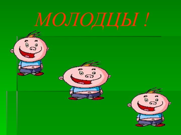 МОЛОДЦЫ !