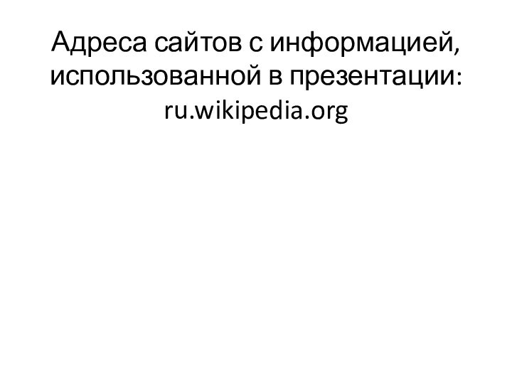 Адреса сайтов с информацией, использованной в презентации: ru.wikipedia.org