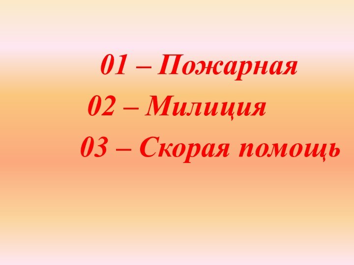 01 – Пожарная02 – Милиция     03 – Скорая помощь