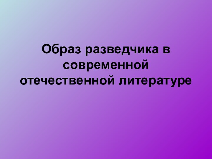 Образ разведчика в современной отечественной литературе