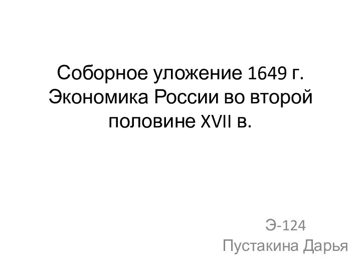 Соборное уложение 1649 г. Экономика России во второй половине XVII в.Э-124Пустакина Дарья