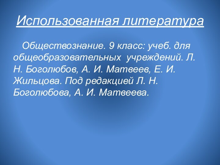 Использованная литератураОбществознание. 9 класс: учеб. для общеобразовательных учреждений. Л. Н. Боголюбов, А.