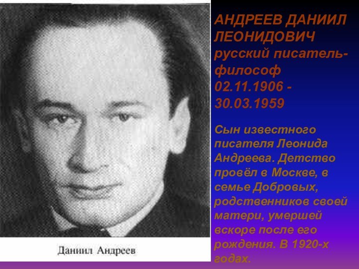 АНДРЕЕВ ДАНИИЛ ЛЕОНИДОВИЧ русский писатель-философ02.11.1906 - 30.03.1959 Сын известного писателя Леонида Андреева.