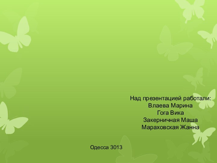 Одесса 3013Над презентацией работали:Влаева МаринаГога ВикаЗакерничная МашаМараховская Жанна