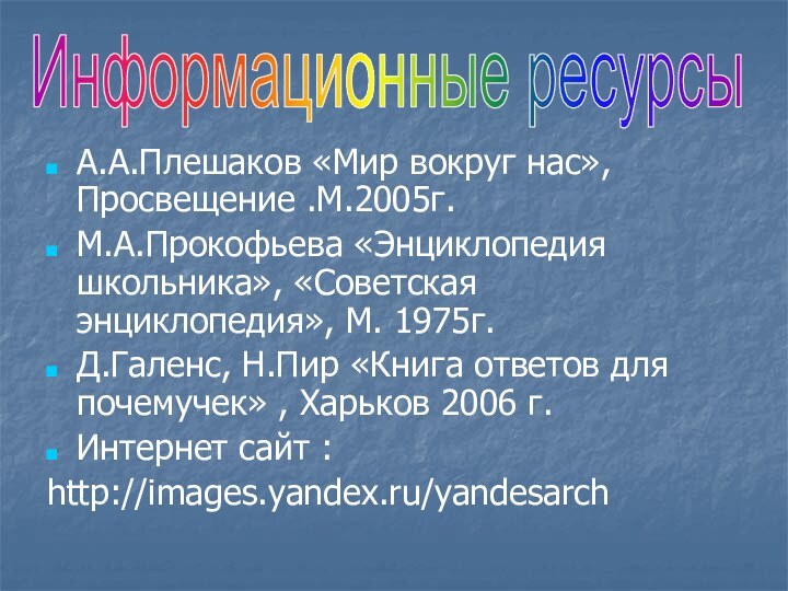 А.А.Плешаков «Мир вокруг нас»,Просвещение .М.2005г.М.А.Прокофьева «Энциклопедия школьника», «Советская энциклопедия», М. 1975г.Д.Галенс, Н.Пир