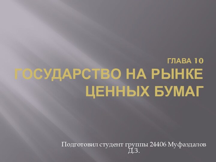 ГЛАВА 10 ГОСУДАРСТВО НА РЫНКЕ ЦЕННЫХ БУМАГПодготовил студент группы 24406 Муфаздалов Д.З.