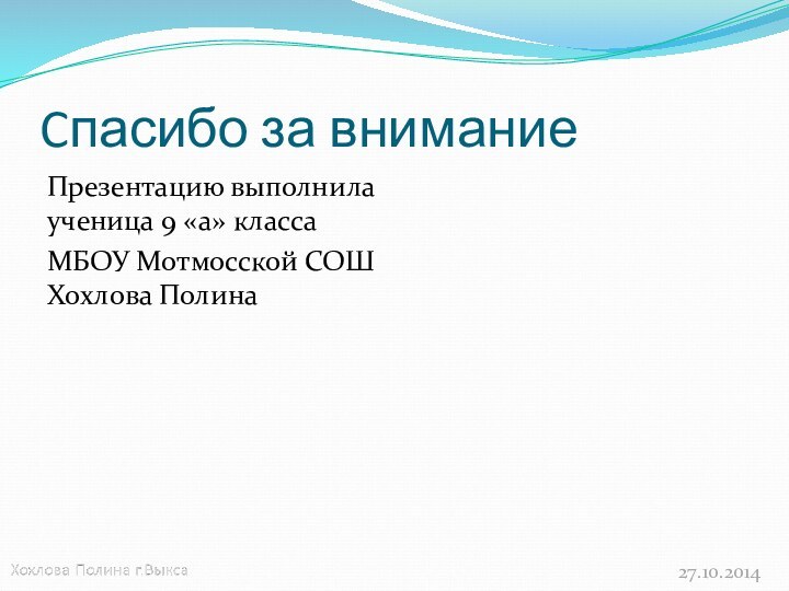 Cпасибо за вниманиеПрезентацию выполнила ученица 9 «а» класса МБОУ Мотмосской СОШ Хохлова Полина27.10.2014